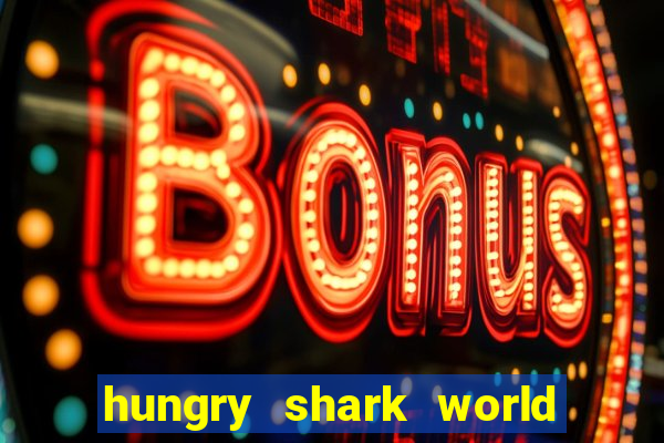 hungry shark world dinheiro infinito ios